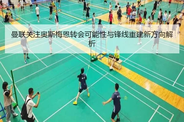 曼联关注奥斯梅恩转会可能性与锋线重建新方向解析