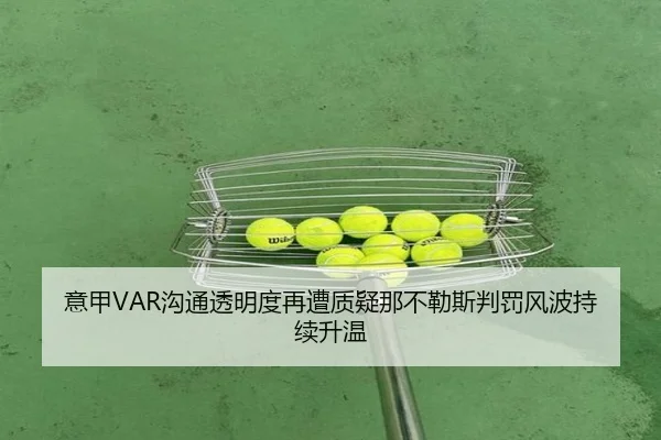 意甲VAR沟通透明度再遭质疑那不勒斯判罚风波持续升温