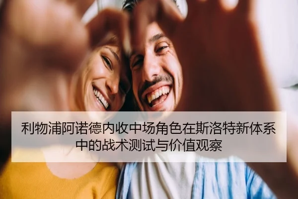 利物浦阿诺德内收中场角色在斯洛特新体系中的战术测试与价值观察