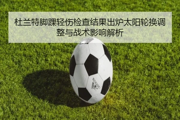 杜兰特脚踝轻伤检查结果出炉太阳轮换调整与战术影响解析