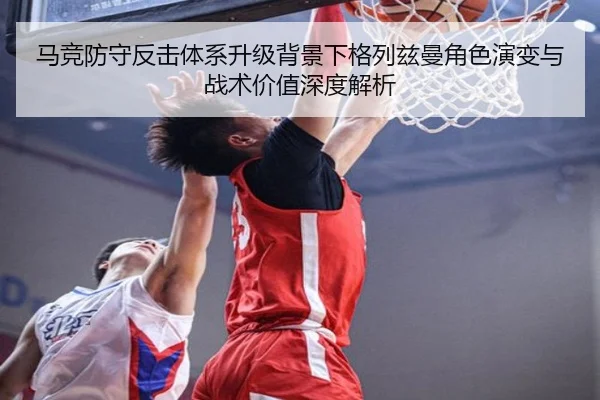 马竞防守反击体系升级背景下格列兹曼角色演变与战术价值深度解析