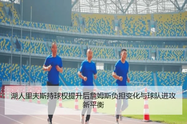 湖人里夫斯持球权提升后詹姆斯负担变化与球队进攻新平衡