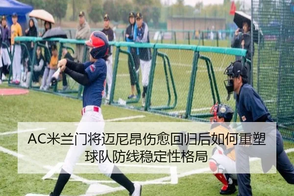 AC米兰门将迈尼昂伤愈回归后如何重塑球队防线稳定性格局