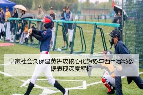 皇家社会久保建英进攻核心化趋势与西甲赛场数据表现深度解析