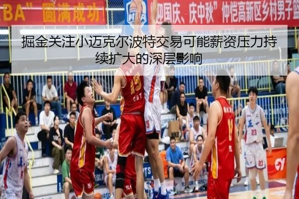掘金关注小迈克尔波特交易可能薪资压力持续扩大的深层影响