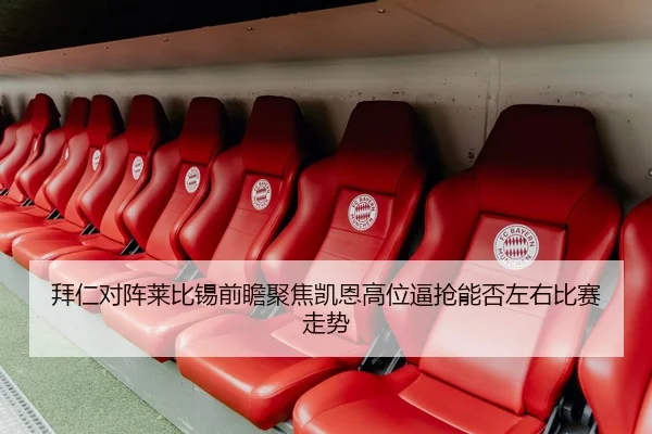 拜仁对阵莱比锡前瞻聚焦凯恩高位逼抢能否左右比赛走势